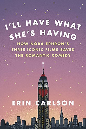 I'll Have What She's Having: How Nora Ephron's Three Iconic Films Saved the Romantic Comedy I'll Have What She's Having: How Nora Ephron's Three Iconic Films Saved the Romantic Comedy