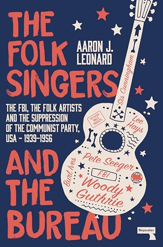 The Folk Singers and the Bureau: The FBI, the Folk Artists and the Suppression of the Communist...