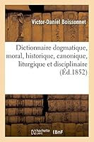 Dictionnaire Dogmatique, Moral, Historique, Canonique, Liturgique Et Disciplinaire 2013413971 Book Cover