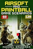  Airsoft and Paintball Game Scenarios: 68 Different Games with 130 Variations!