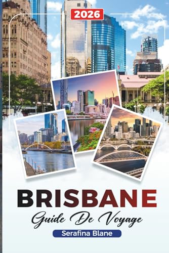 GUIDE DE VOYAGE BRISBANE 2026: Découvrez des joyaux cachés, des monuments historiques, des conseils de voyage et des expériences de vacances inoubliables (French Edition)