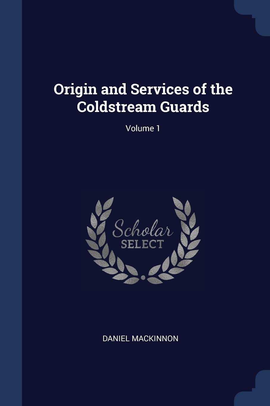 Origin and Services of the Coldstream Guards; Volume 1