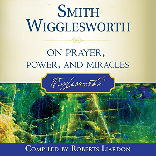 Smith Wigglesworth on Manifesting the Power of God: Walking in God's ...