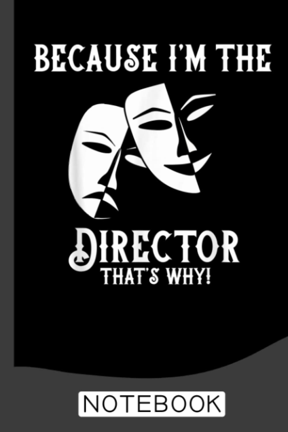 Because I'm The Director That's Why Drama Teacher theater Notebook: Notebook for Theatre Directors to Use for Show Notes, Blocking, Planning, and More During Musicals and Plays