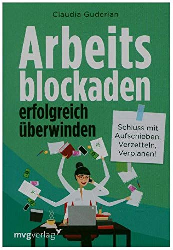 Arbeitsblockaden erfolgreich überwinden: Schluss mit Aufschieben, Verzetteln, Verplanen!