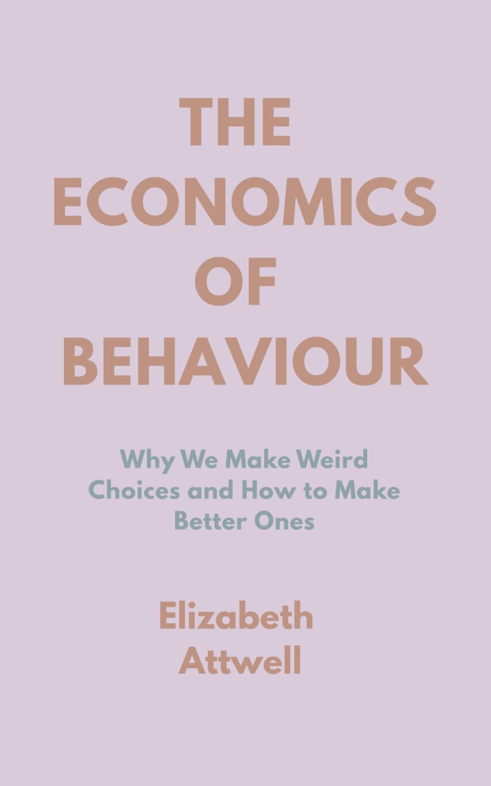The Economics of Behaviour: Why We Make Weird Choices and How to Make Better Ones
