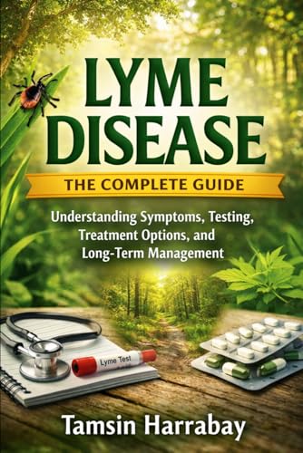 Lyme Disease: The Complete Guide: Understanding Symptoms, Testing, Treatment Options,
