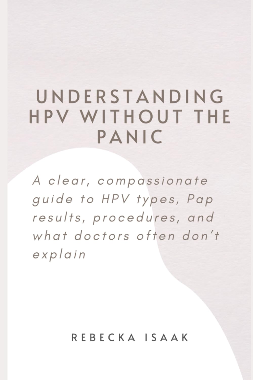 Understanding HPV Without the Panic: A clear, compassionate guide to HPV types, Pap results, procedures, and what doctors often don’t explain