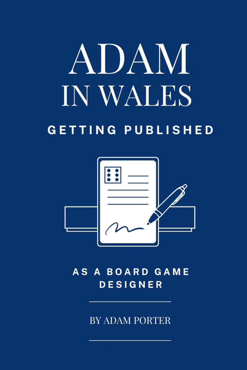 Adam in Wales – Getting Published as a Board Game Designer.: A step-by-step guide to creating Tabletop Games, Pitching to Publishers, and Signing ... (Adam In Wales - Board Game Design)