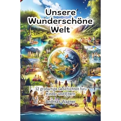 Unser Wundersch&ouml;ne Welt | 12 Gro&szlig;artige Geschichten f&uuml;r Kinder und Eltern