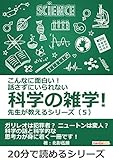 こんなに面白い！　話さずにいられない科学の雑学！　先生が教えるシリーズ（５）20分で読めるシリーズ
