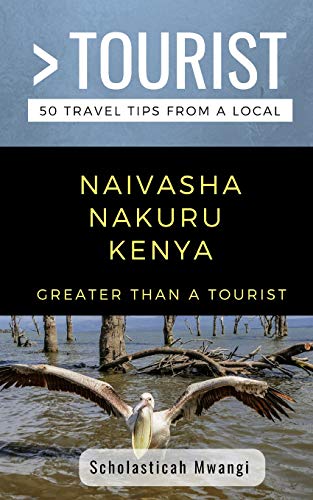 GREATER THAN A TOURIST- NAIVASHA NAKURU KENYA: 50 Travel Tips from a Local (Greater Than a Tourist: Worldwide Travel Tips from Locals with Local ... Gems, Cultural Insights, and Authentic Exper)