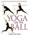 Yoga on the Ball: Enhance Your Yoga Practice Using the Exercise Ball