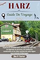 HARZ GUIDE DE VOYAGE: Explorez le véritable Harz : où séjourner, que voir, les légendes du Brocken, les meilleures randonnées et les villes cachées ... (Jim the Globe Trotter(FR)) (French Edition) B0F5P8V16K Book Cover