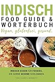 Indisch Food Guide & Wörterbuch - vegan, glutenfrei, gesund.: Indisch essen für Foodies, die gerne gesund schlemmen. Meistere die Speisekarte! Pflanzenbasiert, vegetarisch, weizenfrei, vollwertig.