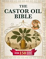 THE CASTOR OIL BIBLE: A Complete Guide to Ancient Healing with 150+ Remedies to Cleanse the Body Relieve Chronic Pain Reduce Stress Improve Circulation and Rejuvenate Skin and Hair Naturally B0F6437FPB Book Cover