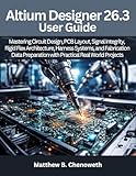 Altium Designer 26.3 User Guide: Mastering Circuit Design, PCB Layout, Signal Integrity, Rigid Flex Architecture, Harness Systems, and Fabrication Data ... and Programming guide books Book 10)