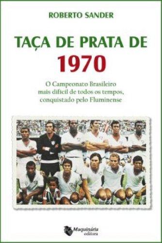 Taça de Prata de 1970 - o Campeonato Brasileiro Mais Difícil de Todos os Tempos, Conquistado Pelo Fluminense