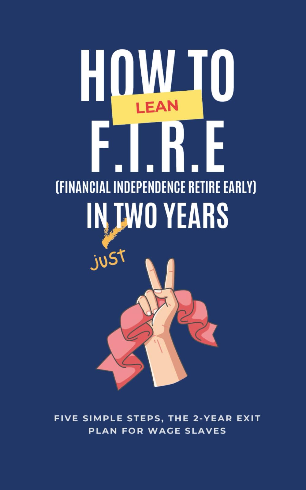 How to Achieve Lean Financial Independence Retire Early in Just Two Years: Five Simple Steps, The 2-Year Exit Plan for Wage Slaves