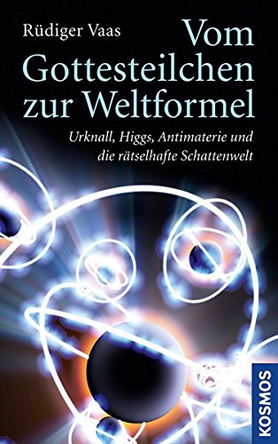 Vom Gottesteilchen zur Weltformel: Urknall, Higgs, Antimaterie und die rätselhafte Schattenwelt Vom Gottesteilchen zur Weltformel: Urknall, Higgs, Antimaterie und die rätselhafte Schattenwelt