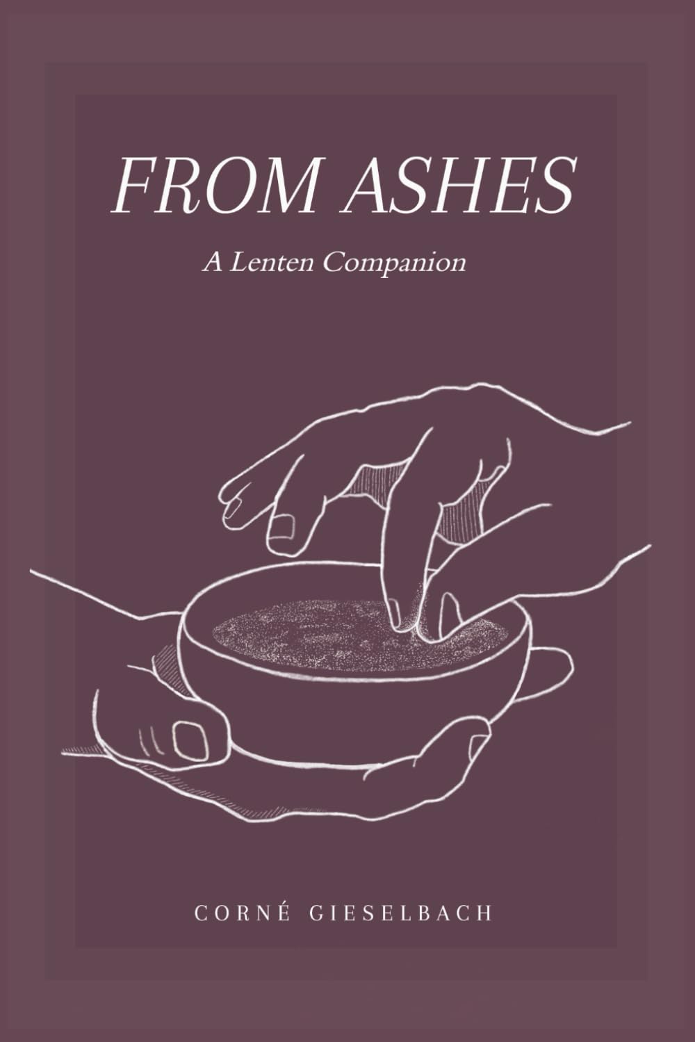 From Ashes: A Forty-Day Lenten Devotional