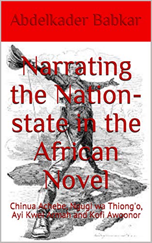 Narrating The Nation State In The African Novel Chinua Achebe Ngugi Wa Thiong O Ayi Kwei Armah And Kofi Awoonor Kindle Edition By Babkar Abdelkader Arts Photography Kindle Ebooks Amazon Com