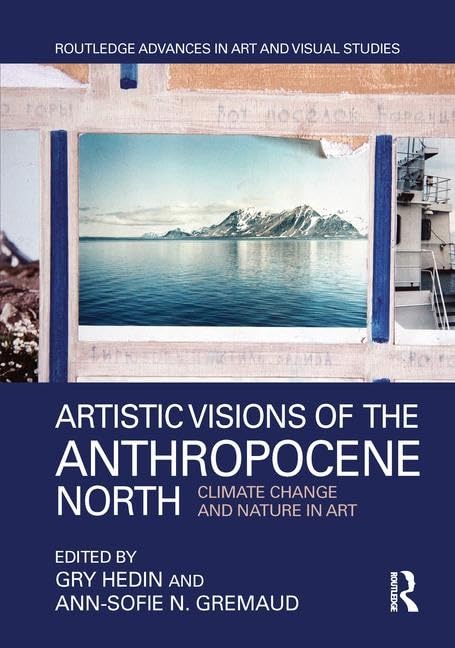 Artistic Visions of the Anthropocene North: Climate Change and Nature in Art (Routledge Advances in Art and Visual Studies)      1st Edition