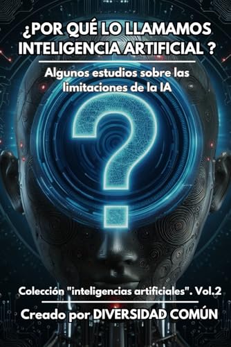Por Qué Lo Llamamos Inteligencia Artificial?: Algunos Estudios Sobre Limitaciones De La Ia Inteligencias Artificiales Por Qué Lo Llamamos Inteligencia Artificial?: Algunos Estudios Sobre Limitaciones De La Ia Inteligencias Artificiales
