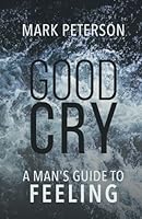 Good Cry: A Man's Guide To Feeling 1977882153 Book Cover