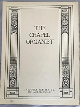 The Chapel Organist: A collection of Original Compositions and Transcriptions for the Organ