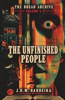 The Unfinished People: Tales of Memory, Identity, and the Machines That Won't Let (The Dread Archive)