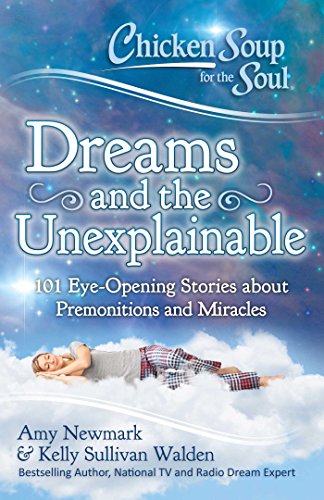 Chicken Soup for the Soul: Dreams and the Unexplainable: 101 Eye-Opening Stories about Premonitions and Miracles