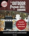 The Outdoor Propane Grill Cookbook: Compatible with Char-Broil & Other Brands - 101 Delicious Recipes, Plus Pro Tips & Illustrated Instructions!