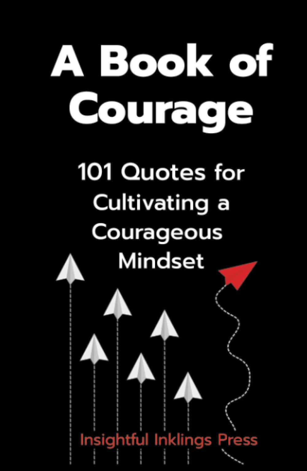 A Book of Courage: 101 Quotes for Cultivating a Courageous Mindset
