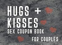 Hugs + Kisses Sex Coupon Book For Couples: A Sexy & Adventurous Valentine's Day, Anniversary, Christmas, Or Birthday Intimacy Gift For Experimenting ... And Fill In The Blanks For Him And For Her B083XVYPFK Book Cover