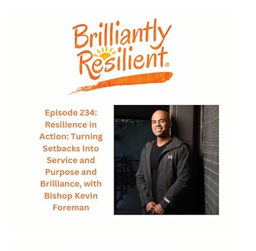 Episode 234: Resilience in Action: Turning Setbacks Into Service and Purpose and Brilliance, with Bishop Kevin Foreman