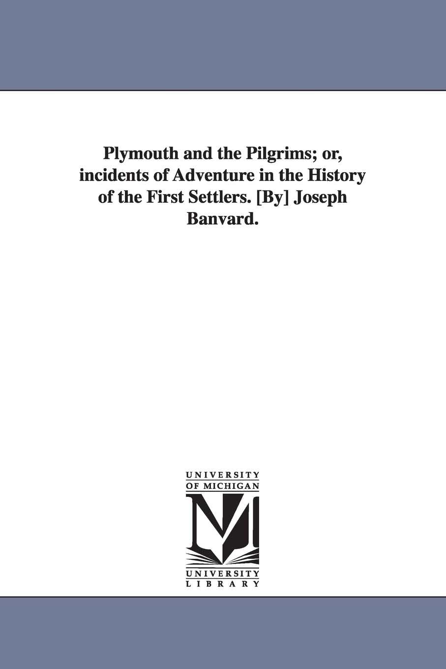 Plymouth and the Pilgrims; or, Incidents of adventure in the history of the first settlers. [By] Joseph Banvard.
