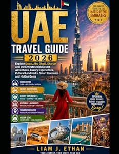 UAE TRAVEL GUIDE 2026: Explore Dubai, Abu Dhabi, Sharjah and the Emirates with Desert Adventures, Luxury Experiences, Cultural Landmarks, Smart Itineraries and Hidden Gems