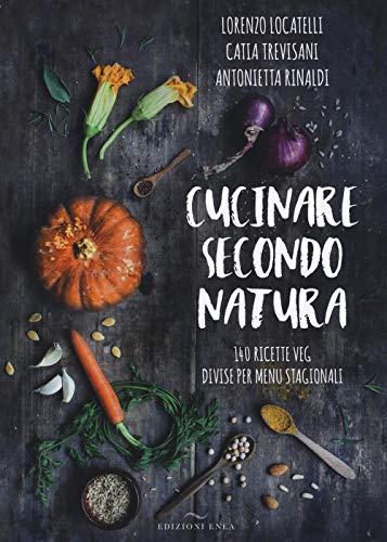 Cucinare secondo natura. 140 ricette veg divise per menu stagion