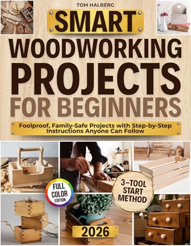 Smart Woodworking Projects for Beginners: Lots of Step-by-Step Home Projects with Foolproof Instructions to Master Skills Fast, Get Pro Results, Stay Safe, and Involve Kids Without Expensive Tools