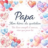  Papa Mon héros du quotidien Sous-titre : Un livre rempli d’amour, rien que pour toi: Un livre souvenir à compléter par l’enfant pour offrir à son papa