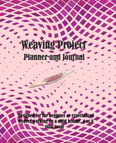 Weaving Project Planner and Journal: Designed for the beginner or experienced weaver working on a rigid heddle, 4 or 8 shaft loom.