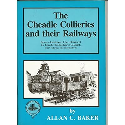 The Cheadle collieries and their railways: Being a description of the collieries of the Cheadle (Staffordshire) Coalfield, their railways and locomotives