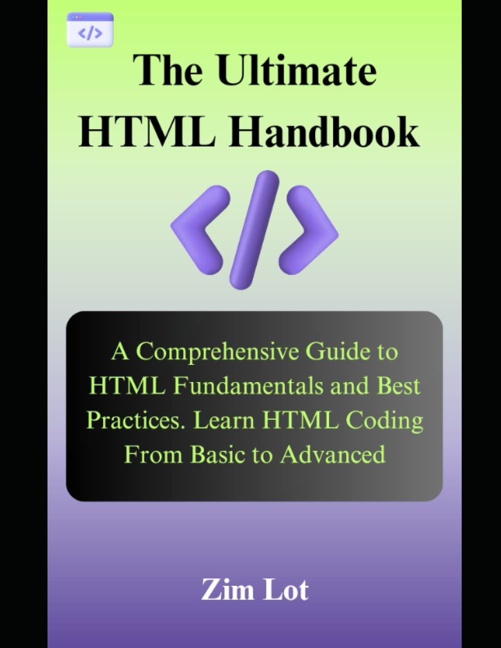 The Ultimate HTML Handbook: A Comprehensive Guide to HTML Fundamentals and Best Practices. Learn HTML Coding From Basic to Advanced