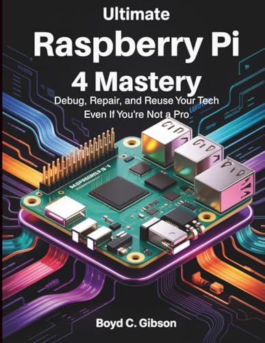 Ultimate Raspberry PI 4 Mastery: Debug, Repair, and Reuse Your Tech Even If You’re Not a Pro (the digital developer's library, Band 4)