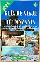 GUÍA DE VIAJE DE TANZANIA 2025: Aventuras fuera de la red y rutas románticas: las joyas ocultas de Tanzania para los intrépidos y los más sinceros (Spanish Edition) B0F5MLM7KK Book Cover