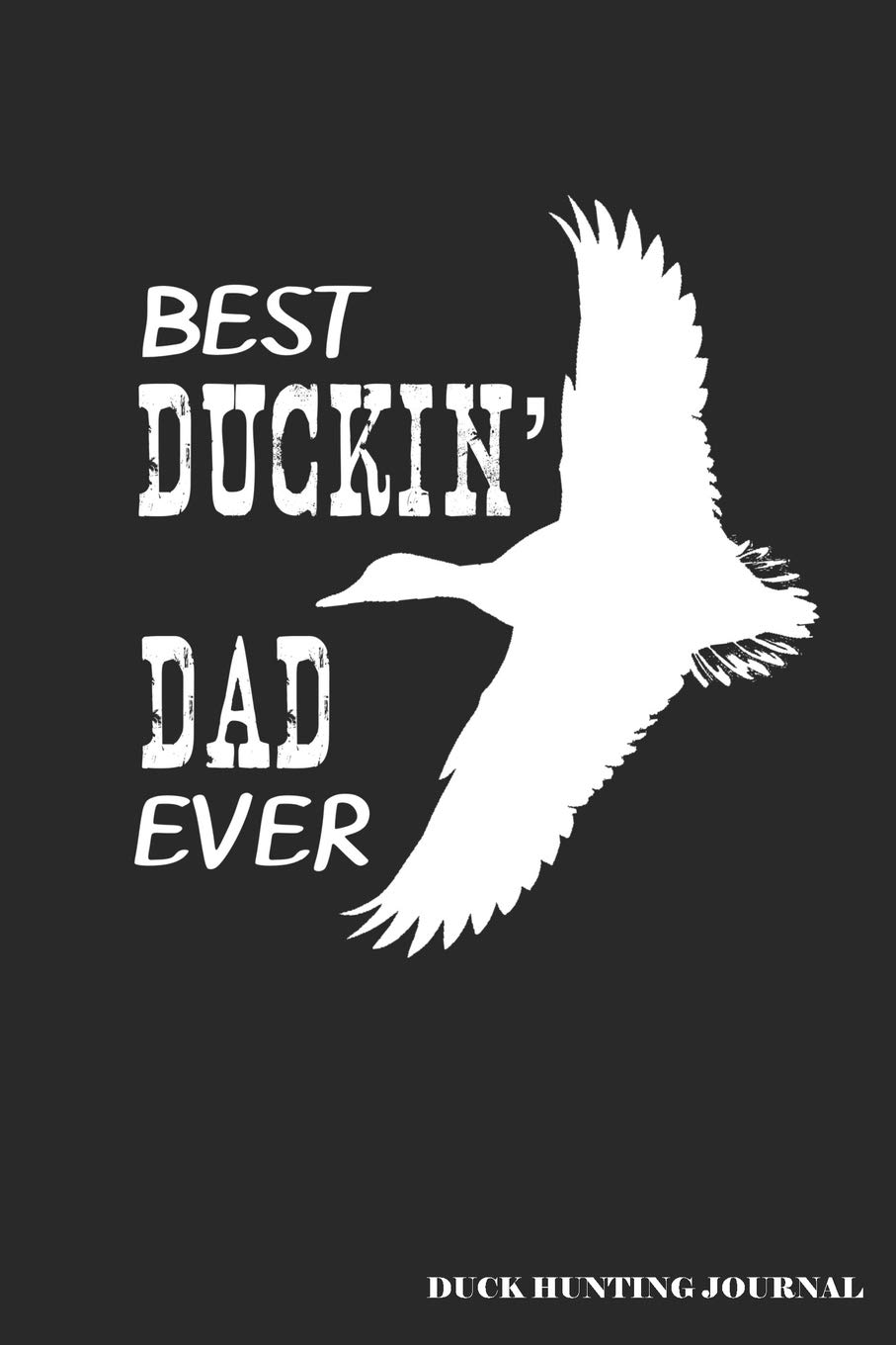 Best Duckin' Dad Ever Duck Hunting Journal: A Hunter's 6x9 Logbook, A Lined Journal With 120 Pages