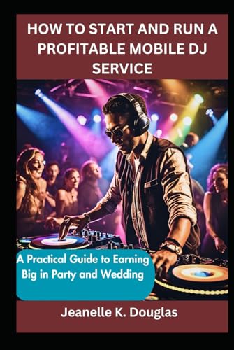 HOW TO START AND RUN A PROFITABLE MOBILE DJ SERVICE: