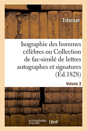 Isographie des hommes célèbres. Volume 3: Collection de fac-similé de lettres autographes et de signatures (French Edition)