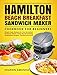 Hamilton Beach Breakfast Sandwich Maker Cookbook for Beginners: Simple Tasty Recipes for Your Breakfast Sandwich Maker, Enjoy Mouthwatering Sandwiches, Burgers, Omelets and More